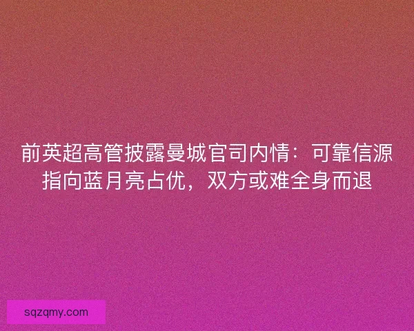 前英超高管披露曼城官司内情：可靠信源指向蓝月亮占优，双方或难全身而退