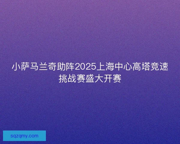 小萨马兰奇助阵2025上海中心高塔竞速挑战赛盛大开赛