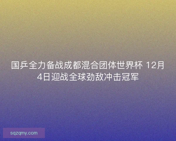 国乒全力备战成都混合团体世界杯 12月4日迎战全球劲敌冲击冠军