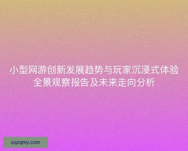 小型网游创新发展趋势与玩家沉浸式体验全景观察报告及未来走向分析