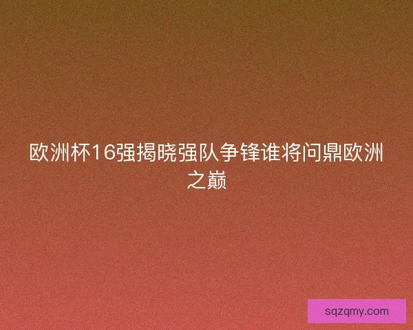 欧洲杯16强揭晓强队争锋谁将问鼎欧洲之巅