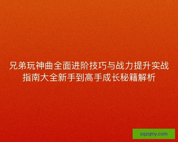 兄弟玩神曲全面进阶技巧与战力提升实战指南大全新手到高手成长秘籍解析