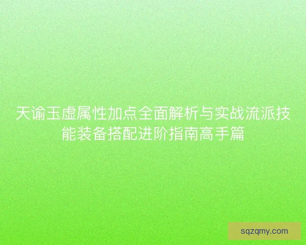 天谕玉虚属性加点全面解析与实战流派技能装备搭配进阶指南高手篇