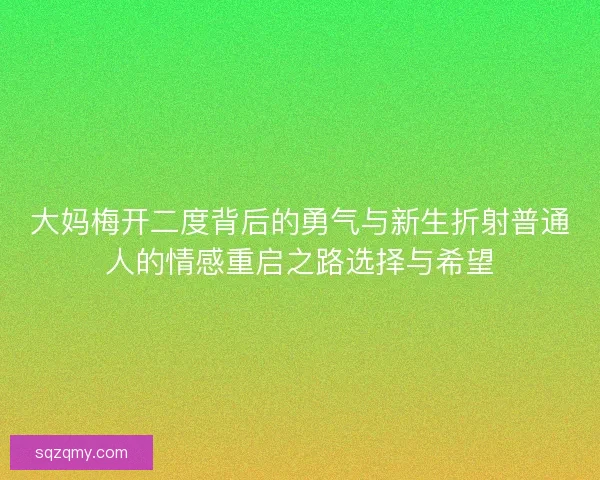 大妈梅开二度背后的勇气与新生折射普通人的情感重启之路选择与希望
