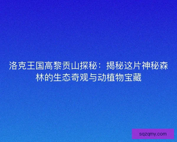 洛克王国高黎贡山探秘：揭秘这片神秘森林的生态奇观与动植物宝藏