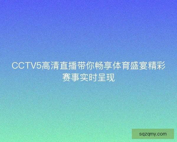CCTV5高清直播带你畅享体育盛宴精彩赛事实时呈现