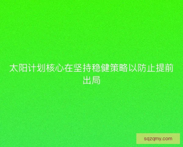 太阳计划核心在坚持稳健策略以防止提前出局