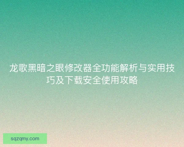 龙歌黑暗之眼修改器全功能解析与实用技巧及下载安全使用攻略