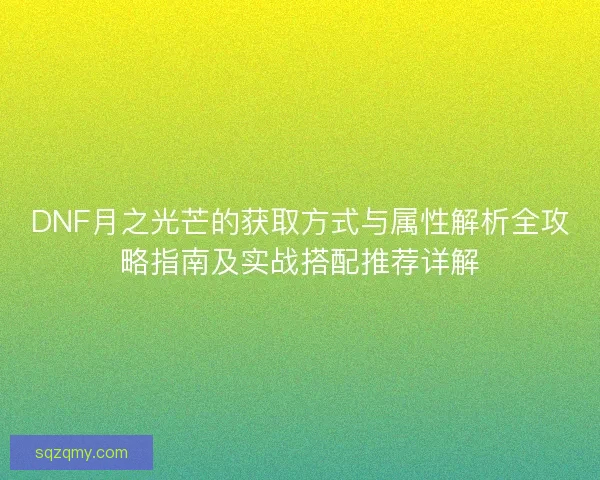 DNF月之光芒的获取方式与属性解析全攻略指南及实战搭配推荐详解