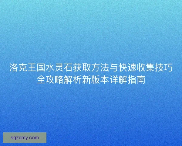 洛克王国水灵石获取方法与快速收集技巧全攻略解析新版本详解指南