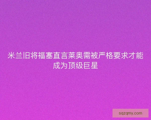 米兰旧将福塞直言莱奥需被严格要求才能成为顶级巨星