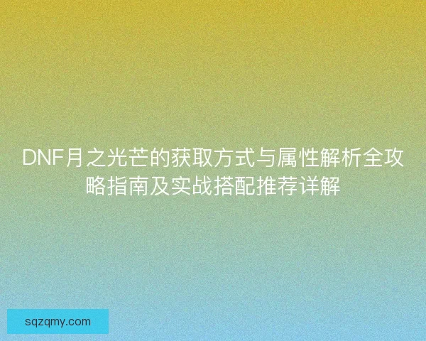 DNF月之光芒的获取方式与属性解析全攻略指南及实战搭配推荐详解