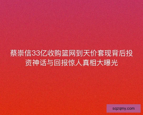 蔡崇信33亿收购篮网到天价套现背后投资神话与回报惊人真相大曝光